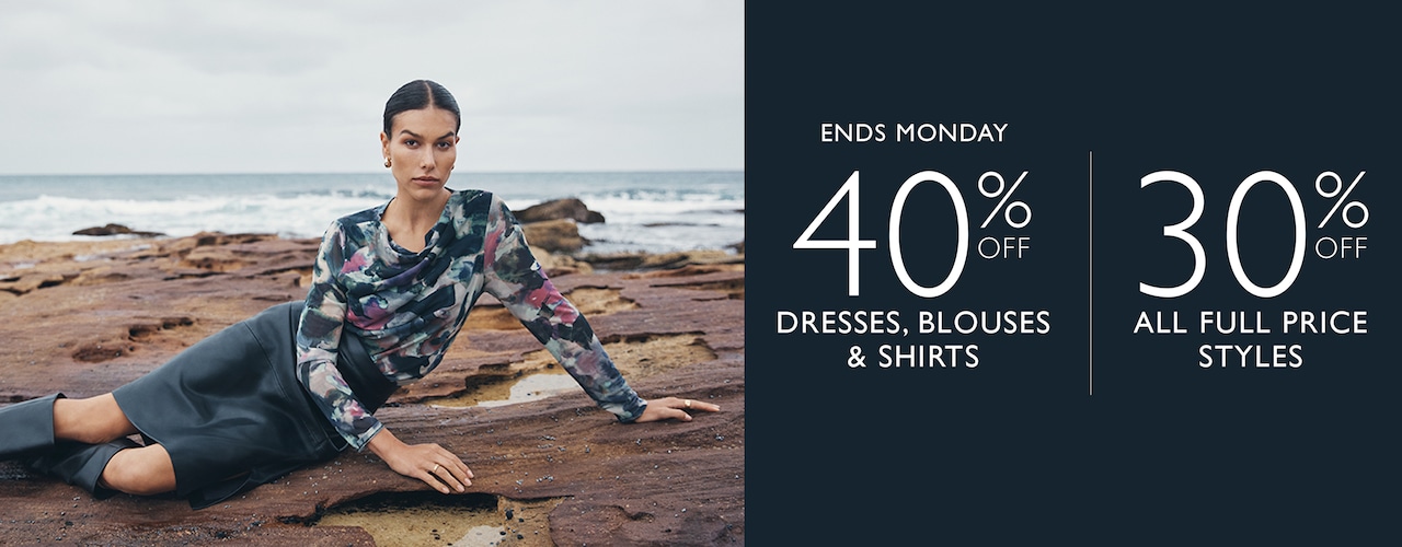 Autumn Winter 24. 40% Off Dresses, BLOUSES & SHIRTS. Ends Monday |	30% OFF ALL FULL PRICE